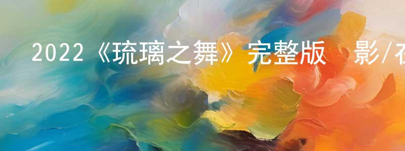 陳世煒發布2022《琉璃之舞》完整版電影/在線觀看/百度云-美劇天堂